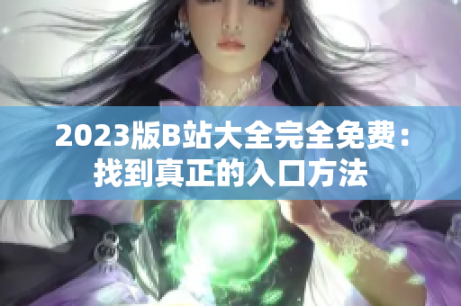 2023版B站大全完全免费：找到真正的入口方法