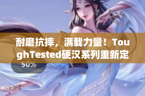 耐磨抗摔，满载力量！ToughTested硬汉系列重新定义你的电子设备保护