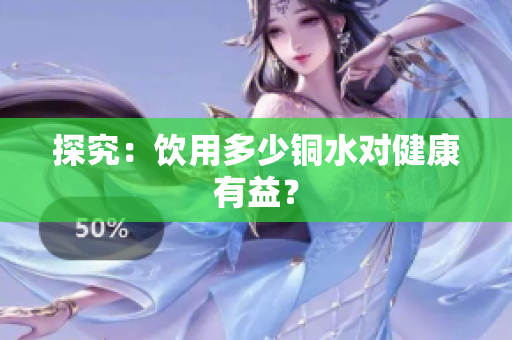 探究：饮用多少铜水对健康有益？