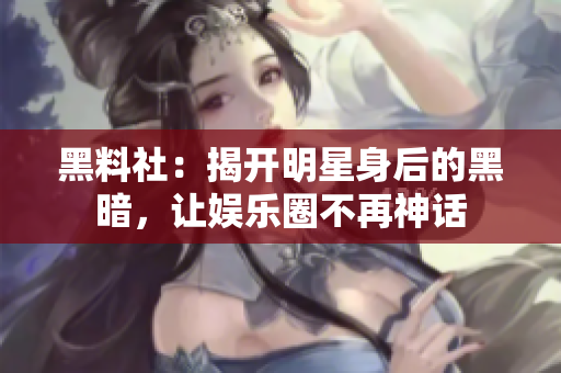 黑料社：揭开明星身后的黑暗，让娱乐圈不再神话