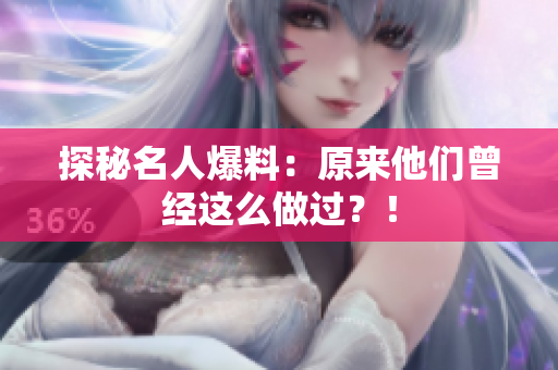 探秘名人爆料：原来他们曾经这么做过？！