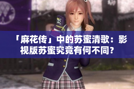 「麻花传」中的苏蜜清歌：影视版苏蜜究竟有何不同？