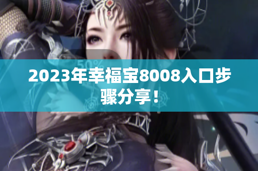 2023年幸福宝8008入口步骤分享！