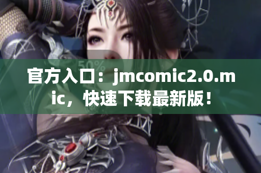 官方入口：jmcomic2.0.mic，快速下载最新版！