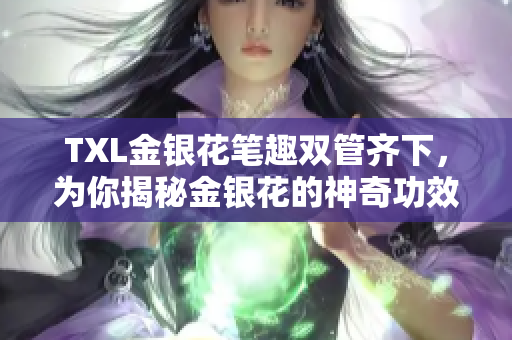 TXL金银花笔趣双管齐下，为你揭秘金银花的神奇功效
