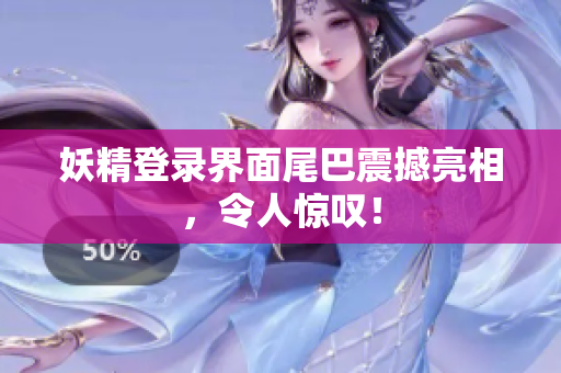 妖精登录界面尾巴震撼亮相，令人惊叹！