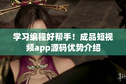 学习编程好帮手！成品短视频app源码优势介绍