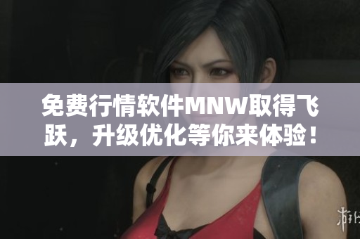 免费行情软件MNW取得飞跃，升级优化等你来体验！