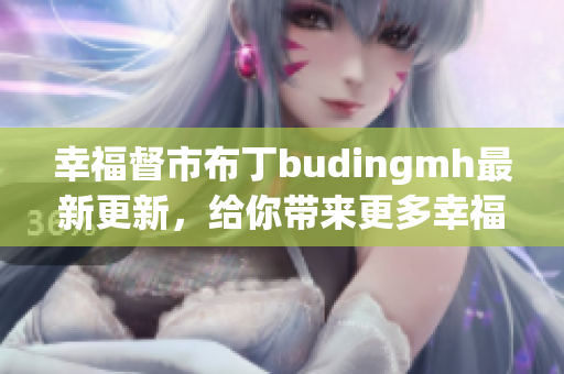 幸福督市布丁budingmh最新更新，给你带来更多幸福！