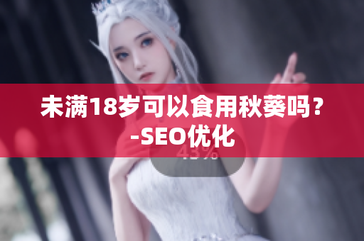 未满18岁可以食用秋葵吗？-SEO优化