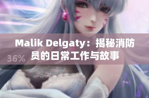 Malik Delgaty：揭秘消防员的日常工作与故事