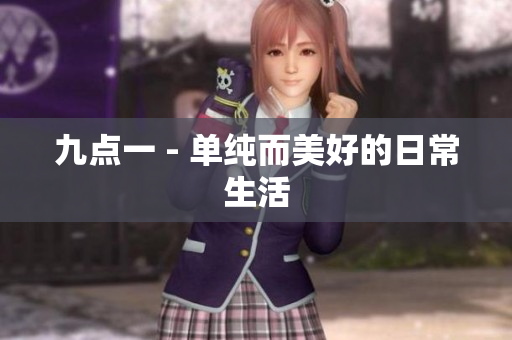 九点一 - 单纯而美好的日常生活