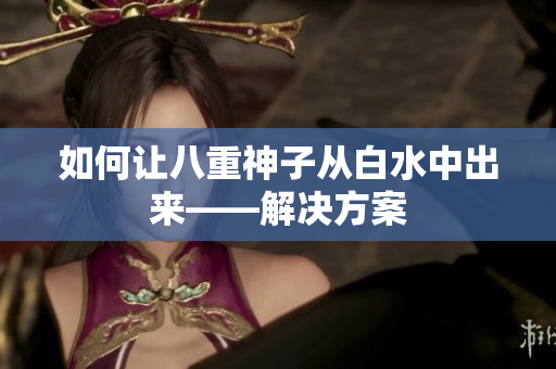 如何让八重神子从白水中出来——解决方案