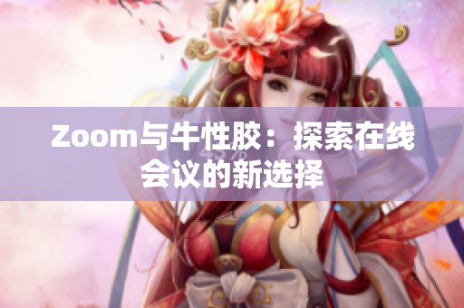 Zoom与牛性胶：探索在线会议的新选择