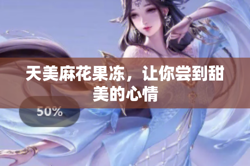 天美麻花果冻，让你尝到甜美的心情