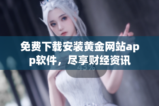 免费下载安装黄金网站app软件，尽享财经资讯