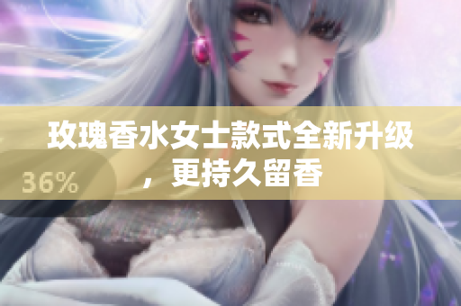 玫瑰香水女士款式全新升级，更持久留香