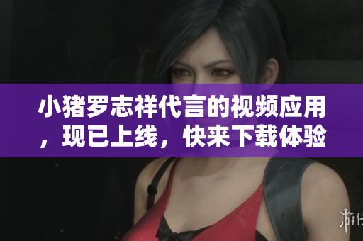 小猪罗志祥代言的视频应用，现已上线，快来下载体验吧！