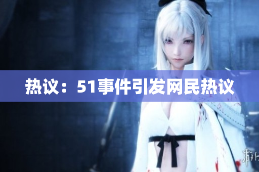 热议：51事件引发网民热议
