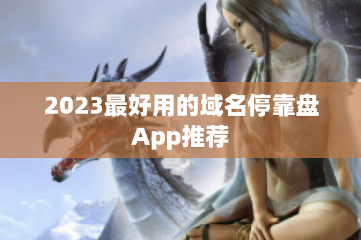 2023最好用的域名停靠盘App推荐