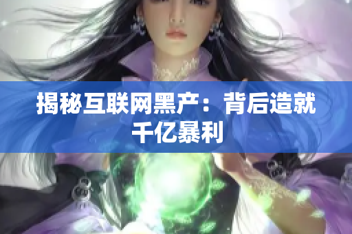 揭秘互联网黑产：背后造就千亿暴利