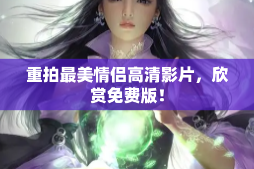 重拍最美情侣高清影片，欣赏免费版！