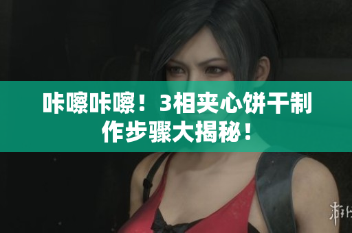 咔嚓咔嚓！3相夹心饼干制作步骤大揭秘！