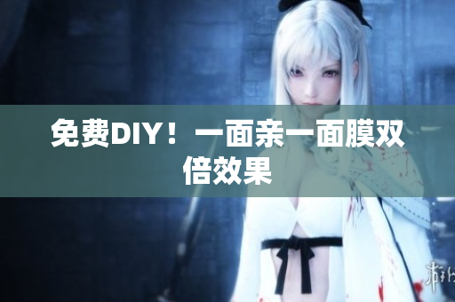 免费DIY！一面亲一面膜双倍效果