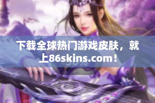 下载全球热门游戏皮肤，就上86skins.com！