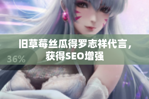 旧草莓丝瓜得罗志祥代言，获得SEO增强