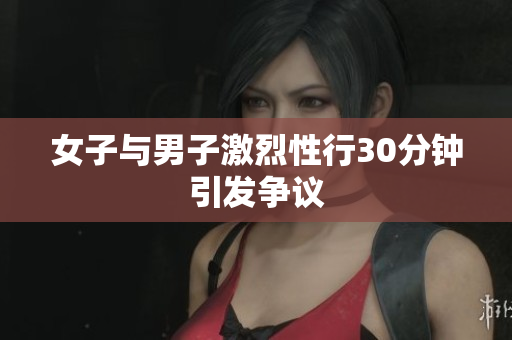 女子与男子激烈性行30分钟引发争议