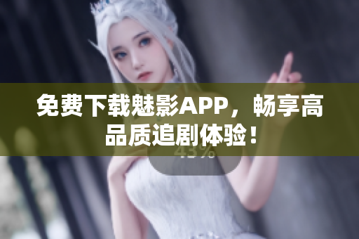 免费下载魅影APP，畅享高品质追剧体验！
