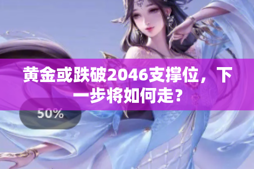 黄金或跌破2046支撑位，下一步将如何走？