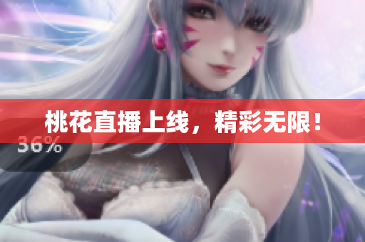桃花直播上线，精彩无限！