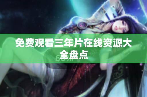 免费观看三年片在线资源大全盘点