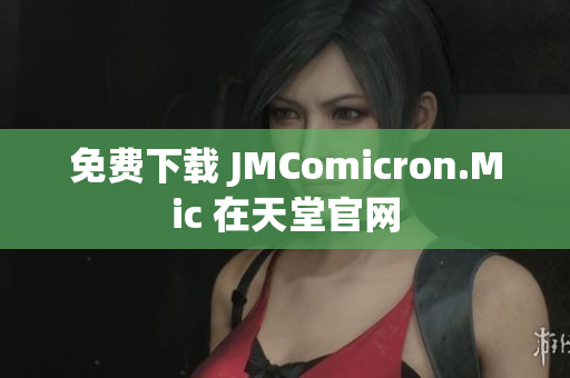 免费下载 JMComicron.Mic 在天堂官网