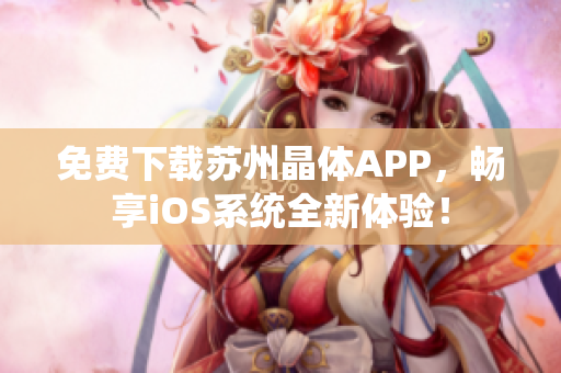免费下载苏州晶体APP，畅享iOS系统全新体验！