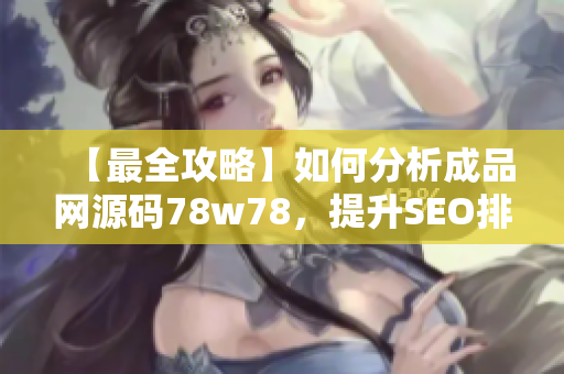 【最全攻略】如何分析成品网源码78w78，提升SEO排名？