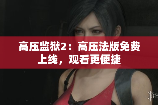 高压监狱2：高压法版免费上线，观看更便捷
