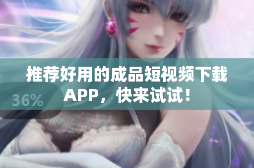 推荐好用的成品短视频下载APP，快来试试！