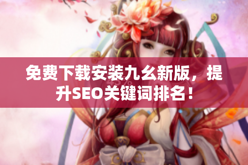 免费下载安装九幺新版，提升SEO关键词排名！