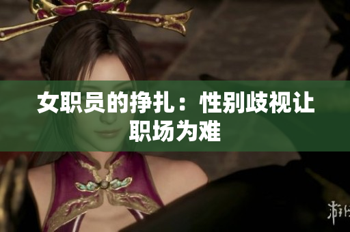 女职员的挣扎：性别歧视让职场为难