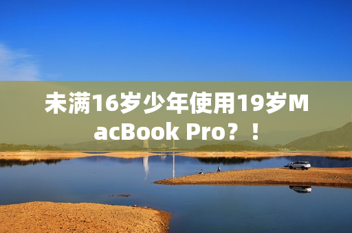 未满16岁少年使用19岁MacBook Pro？！
