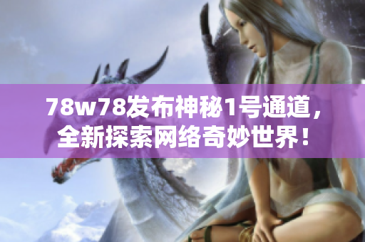78w78发布神秘1号通道，全新探索网络奇妙世界！
