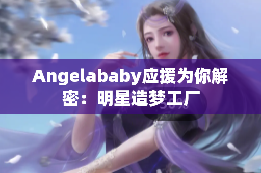Angelababy应援为你解密：明星造梦工厂