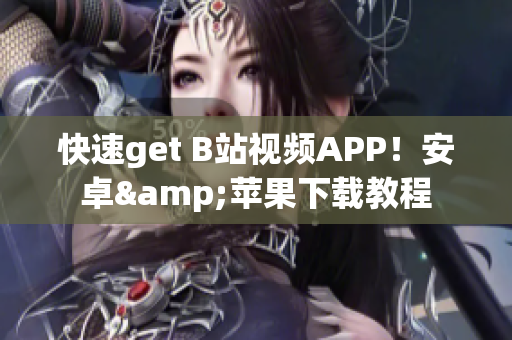 快速get B站视频APP！安卓&苹果下载教程