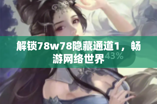 解锁78w78隐藏通道1，畅游网络世界