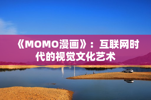 《MOMO漫画》：互联网时代的视觉文化艺术