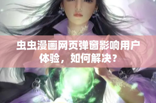 虫虫漫画网页弹窗影响用户体验，如何解决？