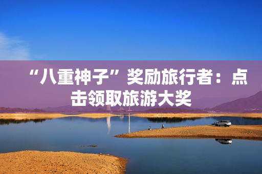 “八重神子”奖励旅行者：点击领取旅游大奖